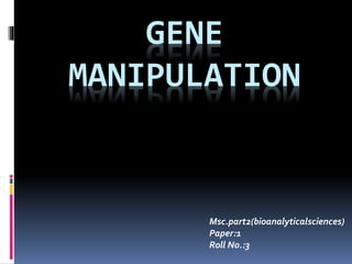 GENE
MANIPULATION
Msc.part2(bioanalyticalsciences)
Paper:1
Roll No.:3
 