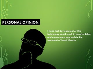I think that development of this
technology could result in an affordable
and mainstream approach to the
treatment of heart disease.
PERSONAL OPINION
 