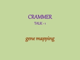CRAMMER
TALK - 1
gene mapping
 