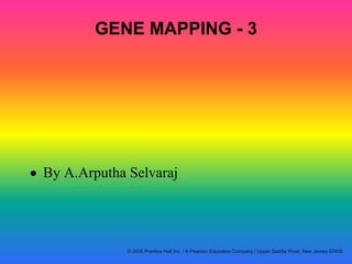 GENE MAPPING - 3
By A.Arputha Selvaraj
© 2005 Prentice Hall Inc. / A Pearson Education Company / Upper Saddle River, New Jersey 07458
 
