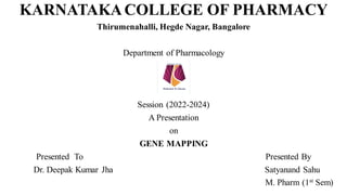 KARNATAKACOLLEGE OF PHARMACY
Thirumenahalli, Hegde Nagar, Bangalore
Department of Pharmacology
Session (2022-2024)
A Presentation
on
GENE MAPPING
Presented To Presented By
Dr. Deepak Kumar Jha Satyanand Sahu
M. Pharm (1st Sem)
 