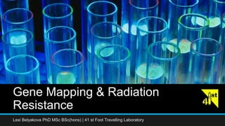 Gene Mapping & Radiation
Resistance
Lexi Belyakova PhD MSc BSc(hons) | 41 st Foot Travelling Laboratory
 