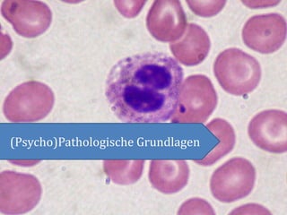 (Psycho)Pathologische Grundlagen
 