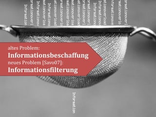 altes Problem:
Informationsbeschaffung
neues Problem [Savo07]:
Informationsfilterung
 