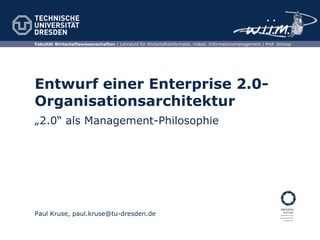 Entwurf einer Enterprise 2.0- Organisationsarchitektur Paul Kruse, paul.kruse@tu-dresden.de „2.0“ als Management-Philosophie 