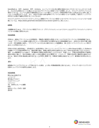 4
GeneMedi は、GFP、zsgreen、RFP、mcherry、ルシフェラーゼを含む種類の検証されたプロモーターとレポーターを含
む、さまざまな発現カセットを備えたさまざまなアデノウイルス発現ベクターを開発しました。ゲネメディのアデノウイルス
発現ベクターは、ユニークな遺伝子過剰発現またはシュルナ媒介ノックダウン (RNAi(RNA 干渉)とも呼ばれる)に非常に適して
いることが証明されています。また、当社の Crispr-cas9-gRNA アデノウイルス発現ベクターを使用して遺伝子ノックアウト
(KO)または遺伝子編集を実現することもできます。
ゲネメディのアデノウイルスベクターシステムと複数のアデノウイルス発現ベクター(アデノウイルスシャトルベクター)の詳
細については、https://www.genemedi.net/i/adenovirus-vector-system をご覧ください。
細菌株
大腸菌株 dh 5 ɑs は、アデノウイルス発現プラスミド（アデノウイルスシャトルベクター）およびアデノウイルスバックボーン
ベクターの増幅に使用されます。
包装細胞株
293A は、組換えアデノウイルスの初期産生、増幅及び価測定を容易にすることができるアデノウイルス包装細胞株である。
これは、アデノウイルス複製に必要な E1 タンパク質を発現する付着性のある上皮様細胞株であり、合流すると単分子層に成長
します。293 細胞株に由来し、プラークアッセイのために確立されたこの細胞株は、扱いやすいトランスフェクション宿主で
あることが同定されました。
293A の完全な成長培地は、10%胎児ウシ血清(FBS)と 1%ペニシリンストレプトマイシン(Pen-Strep)を補充した Dulbecco
の修飾イーグル培地(DMEM)です。連続培養の場合、細胞は適切な特性を維持するために 70%の合流を超えてはいけません。
通常、セル通路番号 1 から始めて、30 通路内で最適な結果を得ることができます。到達したら、予期せぬ突然変異や不健康な
成長の場合に備えて、別の冷凍株から新しい文化を開始するのが最善です。したがって、実験の完全性と継続性を確保するた
めには、独自の 293A 凍結株を銀行化することが非常に重要です。対数相で細胞を凍結することで、解凍後の生存性が向上し
ます。
通知：
細胞株がマイコプラズマによって汚染されている場合、より良い培養細胞状態に達するために、ゲネメディ抗マイコプラズマ
試薬キュレプラズマの使用をお勧めします。
包装細胞株
関心のある遺伝子ポ
ンドスープ
寒天及びアガロー
スカナマイシンア
ンピシリン
70、100%エタノール滅菌
PBS
塩化セシウム（CsCl）塩素
漂白剤
 