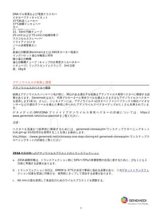 5
DNA ゲル装置および電源クラス II バ
イオセーフティキャビネット
37℃軌道シェーカー
37℃細菌インキュベー
ター
37℃、5%CO2 インキュベーター
15、50ml 円錐チューブ
25 cm2 および 75 cm2 の組織培養フ
ラスコセルスクレーパー
ドライアイス/メタ
ノール浴液窒素タン
ク
超遠心分離器(Beckman)または SW28 ローター低速ス
イングバケット遠心分離器と同等
微小遠心分離機
遠心分離機チューブ（キャップ付き厚壁ポリカーボネー
トチューブ）リングスタンドとクランプ、3ml 注射
器、18g 針
アデノウイルスの包装と濃度
アデノウイルスのベクター構築
組換えアデノウイルスパッケージ化の前に、関心のある遺伝子を組換えアデノウイルス発現ベクターに構築する必
要があります。Genemedi はまた、代替プロモーターと蛍光ラベルを備えたさまざまなアデノウイルスベクター
を提供します(表 1)。さらに、ジェネメディには、アデノウイルス-LC3 オートファジーフラックス検出バイオセ
ンサーなどの遺伝子ツールを備えた事前に作られたアデノウイルスベクターグッズがたくさん在庫されていま
す。
ゲ ネ メ デ ィ の ORF/CDNA プ リ メ イ ド ア デ ノ ウ イ ル ス 発 現 ベ ク タ ー の 詳 細 に つ い て は 、 https://
www.genemedi.net/i/virus-plasmid をご覧ください。
注意：
ベクターを迅速かつ効率的に構築するためには、genemedi-cloneasytm ワンステップクローニングキット
(cat.gm-gc-01/02/03)を使用することを強くお勧めします。
Visi thttps：//www.genemedi.net/i/cloneasy-one-step-cloning-kit genemedi-cloneasytm ワンステップク
ローニングキットの詳細をご覧ください
293A 包装細胞へのアデノウイルスプラスミドのトランスフェクション
a. 293A 細胞培養は、トランスフェクション前に 50%〜70%の単層形態の合流に達するために、少なくとも 1
日前に準備する必要があります。
b. トランスフェクション当日は、DMEM を 37℃の水浴で事前に温める必要があり、リポゲネットトランスフェ
クション試薬を室温に均衡させ、使用前にタップして混合する必要があります。
c. 60 mm の皿を使用して各反応のためのウイルスプラスミドを調製する。
 