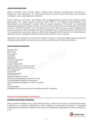 4
линия упаковочных ячеек
293t-это клеточная линия упаковки вируса, которая может облегчить первоначальное производство и
обнаружение титра лентивируса. это эпителиально-подобная клеточная линия, необходимая для репликации
лентивируса, и при слиянии вырастает в монослой.
Полной средой для роста 293 т представляет собой модифицированную орлиную среду Дулбекко (дмем),
добавленную 10% плодной бычьей сывороткой крови (FBS) и 1% пенициллин-стрептомицином (пен-
стрептомицин). для непрерывной культуры клетки не должны превышать 70% слияния для поддержания
надлежащих характеристик. обычно, начиная с клеточного прохода номер один, оптимальные результаты можно
получить в течение 30 проходов. после достижения лучше начать новую культуру из другого замороженного
запаса на случай каких-либо неожиданных мутаций и нездорового роста. поэтому банкирование собственных 293
тонн замороженных акций очень важно для обеспечения экспериментальной целостности и преемственности.
замерзшие клетки на логарифмической фазе повысят жизнеспособность после оттаивания.
Примечание. Для поддержания клеток в более здоровом состоянии и повышения эффективности производства
лентивируса рекомендуется использовать наш антимикоплазменный реагент генемеди cureplasmatm.
другие материалы и реагенты
Интересный ген
фунт бульон
агар и агароза
канамицин
ампициллин
70 и 100% этаноловый
стерильный pbs
хлорный отбеливатель
Гелевые аппараты и источники питания
ДНК шкафы биобезопасности II класса
37 орбитальный
℃
шейкер 37℃
инкубатор бактерий
37 , 5% инкубатор CO2
℃
Конические трубки 15 и 50 мл
Колбы для культивирования тканей 25 и 75 см2
ультрацентрифуга (бекман) или эквивалент с
низкоскоростной центрифугой с качанием с ротором
sw28
микроцентрифуга
центрифужная труба (толстостенная поликарбонатная труба с крышкой)
упаковка и концентрация лентивируса
векторная конструкция лентивируса
перед упаковкой лентивируса гены, представляющие интерес, должны быть построены в лентивирусный вектор.
У genemedi есть множество предварительно готовых товаров для переносчиков лентивируса с некоторыми
генетическими инструментами, такими как биосенсоры для обнаружения аутофагического потока лентивирус-lc3
и т. Д.
 