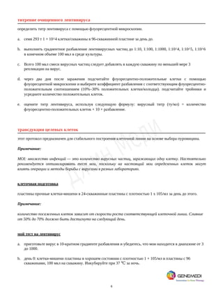 6
титрение очищенного лентивируса
определить титр лентивируса с помощью флуоресцентной микроскопии.
a. семя 293 т 1 × 10^4 клетки/скважины в 96-скважинной пластине за день до.
b. выполнить градиентное разбавление лентивирусных частиц до 1:10, 1:100, 1:1000, 1:10^4, 1:10^5, 1:10^6
в конечном объеме 100 мкл в среде культуры.
c. Всего 100 мкл смеси вирусных частиц следует добавлять в каждую скважину по меньшей мере 3
репликации на вирус.
d. через два дня после заражения подсчитайте флуоресцентно-положительные клетки с помощью
флуоресцентной микроскопии и выберите коэффициент разбавления с соответствующим флуоресцентно-
положительным соотношением (10%–30% положительных клетки/колодца). подсчитайте тройники и
усредните количество положительных клеток.
e. оцените титр лентивируса, используя следующую формулу: вирусный титр (ту/мл) = количество
флуоресцентно-положительных клеток × 10 × разбавление.
трансдукция целевых клеток
этот протокол предназначен для стабильного построения клеточной линии на основе выбора пуромицина.
Примечание:
MOI: множество инфекций — это количество вирусных частиц, заражающих одну клетку. Настоятельно
рекомендуется оптимизировать тест мои, поскольку на настоящий мои определенных клеток могут
влиять операции и методы борьбы с вирусами в разных лабораториях.
клеточная подготовка
пластины прочные клетки-мишени в 24-скважинные пластины с плотностью 1 x 105/мл за день до этого.
Примечание:
количество посаженных клеток зависит от скорости роста соответствующей клеточной линии. Слияние
от 50% до 70% должно быть достигнуто на следующий день.
мой тест на лентивирус
a. приготовьте вирус в 10-кратном градиенте разбавления и убедитесь, что мои находится в диапазоне от 3
до 1000.
b. день 0: клетки-мишени пластины в хорошем состоянии с плотностью 1 × 105/мл в пластины с 96
скважинами, 100 мкл на скважину. Инкубируйте при 37 за ночь.
℃
 