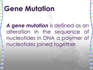 A gene mutation is defined as an
alteration in the sequence of
nucleotides in DNA a polymer of
nucleotides joined together.
Gene Mutation
 