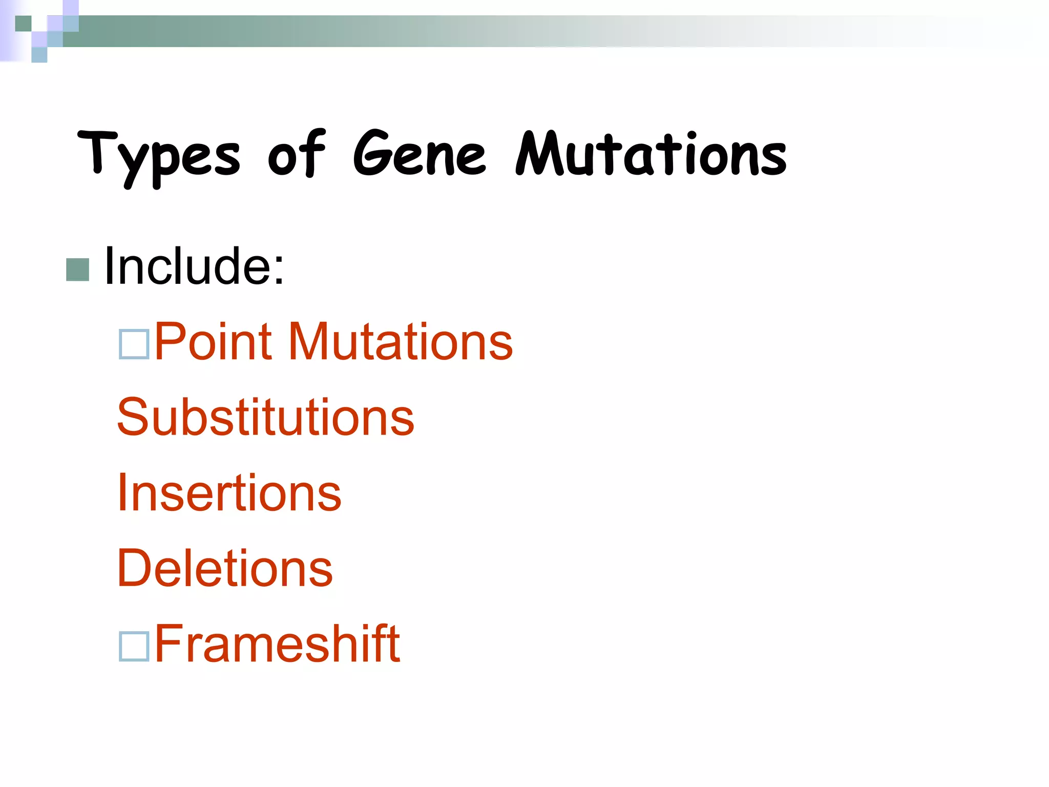 Types of Gene Mutations
 Include:
Point Mutations
Substitutions
Insertions
Deletions
Frameshift
 