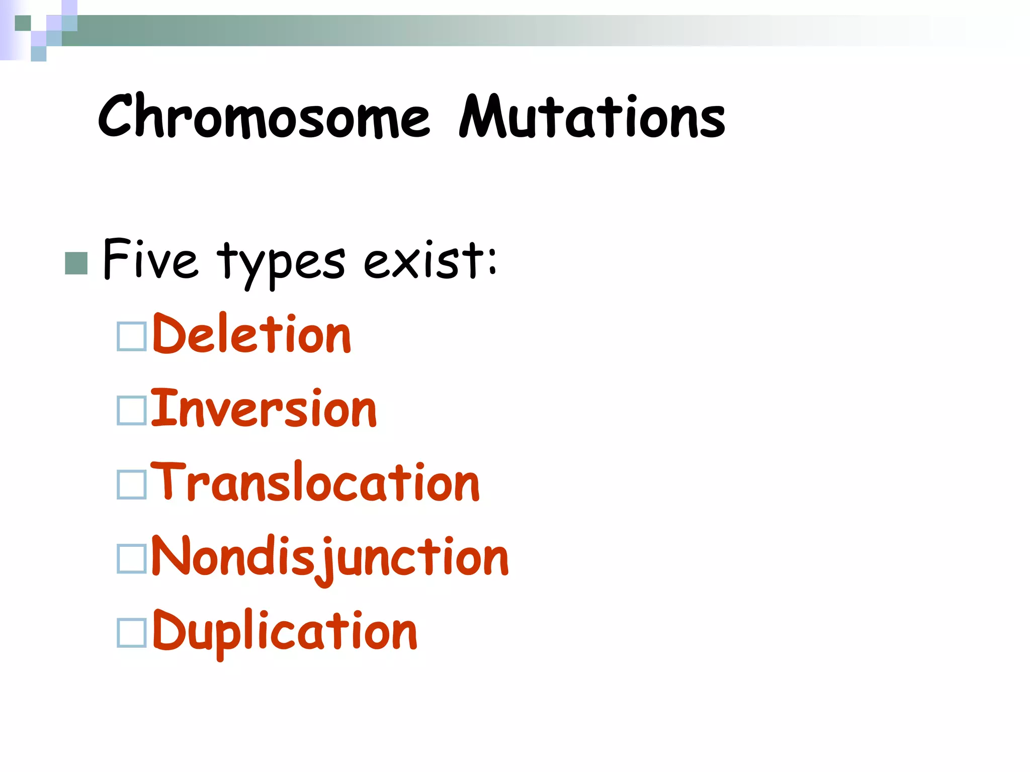 Chromosome Mutations
 Five types exist:
Deletion
Inversion
Translocation
Nondisjunction
Duplication
 