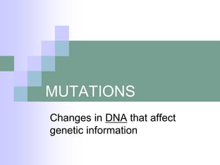 MUTATIONS
Changes in DNA that affect
genetic information
 