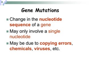 Gene Mutations
 Change in the nucleotide
sequence of a gene
 May only involve a single
nucleotide
 May be due to copying errors,
chemicals, viruses, etc.
 