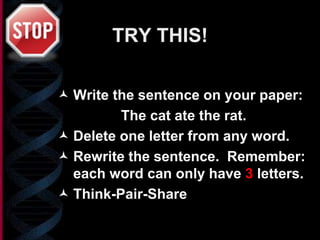 TRY THIS!
 Write the sentence on your paper:
The cat ate the rat.
 Delete one letter from any word.
 Rewrite the sentence. Remember:
each word can only have 3 letters.
 Think-Pair-Share
 