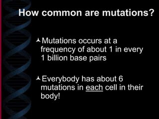 How common are mutations?
Mutations occurs at a
frequency of about 1 in every
1 billion base pairs
Everybody has about 6
mutations in each cell in their
body!
 