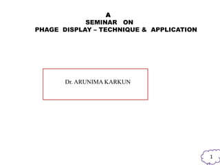 A
SEMINAR ON
PHAGE DISPLAY – TECHNIQUE & APPLICATION
Dr. ARUNIMA KARKUN
1
 