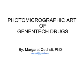 PHOTOMICROGRAPHIC ART  OF GENENTECH DRUGS By: Margaret Oechsli, PhD [email_address] 