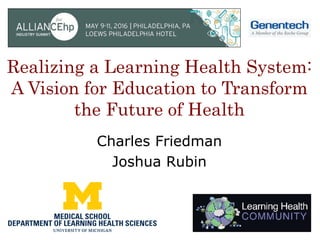 Realizing a Learning Health System:
A Vision for Education to Transform
the Future of Health
Charles Friedman
Joshua Rubin
 