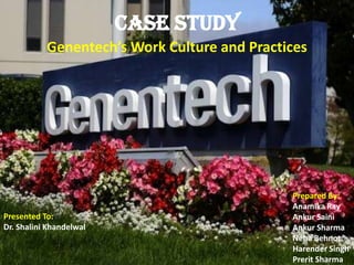 Case Study
           Genentech’s Work Culture and Practices




                                              Prepared By:
                                              Anamika Ray
Presented To:                                 Ankur Saini
Dr. Shalini Khandelwal                        Ankur Sharma
                                              Neha Behnot
                                              Harender Singh
                                              Prerit Sharma
 