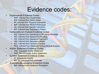 Evidence codes:
• Experimental Evidence Codes
– EXP: Inferred from Experiment
– IDA: Inferred from Direct Assay
– IPI: Inf...