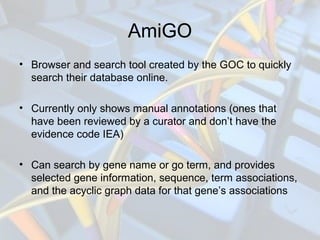 AmiGO
• Browser and search tool created by the GOC to quickly
search their database online.
• Currently only shows manual ...