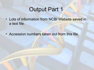 Output Part 1
• Lots of information from NCBI Website saved in
a text file.
• Accession numbers taken out from this file.
 