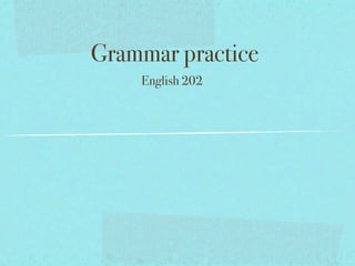 Grammar practice
    English 202
 