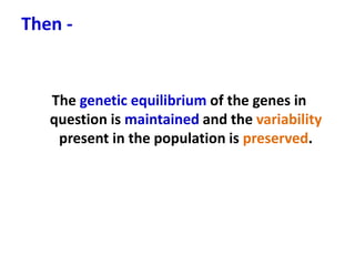 Then -
The genetic equilibrium of the genes in
question is maintained and the variability
present in the population is preserved.
 