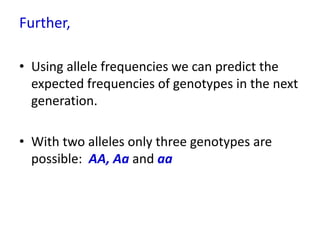 Further,
• Using allele frequencies we can predict the
expected frequencies of genotypes in the next
generation.
• With two alleles only three genotypes are
possible: AA, Aa and aa
 