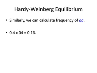 Hardy-Weinberg Equilibrium
• Similarly, we can calculate frequency of aa.
• 0.4 x 04 = 0.16.
 