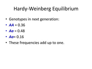 Hardy-Weinberg Equilibrium
• Genotypes in next generation:
• AA = 0.36
• Aa = 0.48
• Aa= 0.16
• These frequencies add up to one.
 