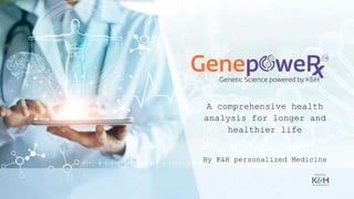 A comprehensive health
analysis for longer and
healthier life
By K&H personalized Medicine
 