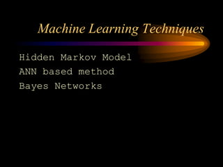 Machine Learning Techniques
Hidden Markov Model
ANN based method
Bayes Networks
 