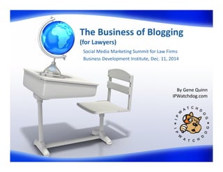 The Business of Blogging
(for Lawyers)
Social Media Marketing Summit for Law Firms
Business Development Institute, Dec. 11, 2014
By Gene Quinn
IPWatchdog.com
 