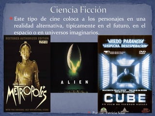 Este tipo de cine coloca a los personajes en una
realidad alternativa, típicamente en el futuro, en el
espacio o en universos imaginarios.
 Por: Lic. Patricia Solar
 
