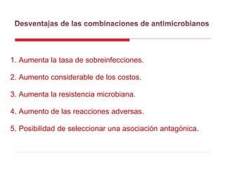 1. Aumenta la tasa de sobreinfecciones.
2. Aumento considerable de los costos.
3. Aumenta la resistencia microbiana.
4. Aumento de las reacciones adversas.
5. Posibilidad de seleccionar una asociación antagónica.
 