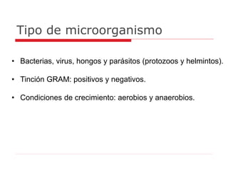 Tipo de microorganismo
• Bacterias, virus, hongos y parásitos (protozoos y helmintos).
• Tinción GRAM: positivos y negativos.
• Condiciones de crecimiento: aerobios y anaerobios.
 