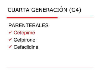 CUARTA GENERACIÓN (G4)
PARENTERALES
 Cefepime
 Cefpirone
 Cefaclidina
 