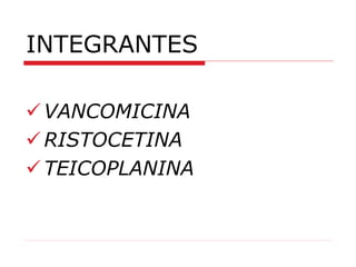 INTEGRANTES
VANCOMICINA
RISTOCETINA
TEICOPLANINA
 