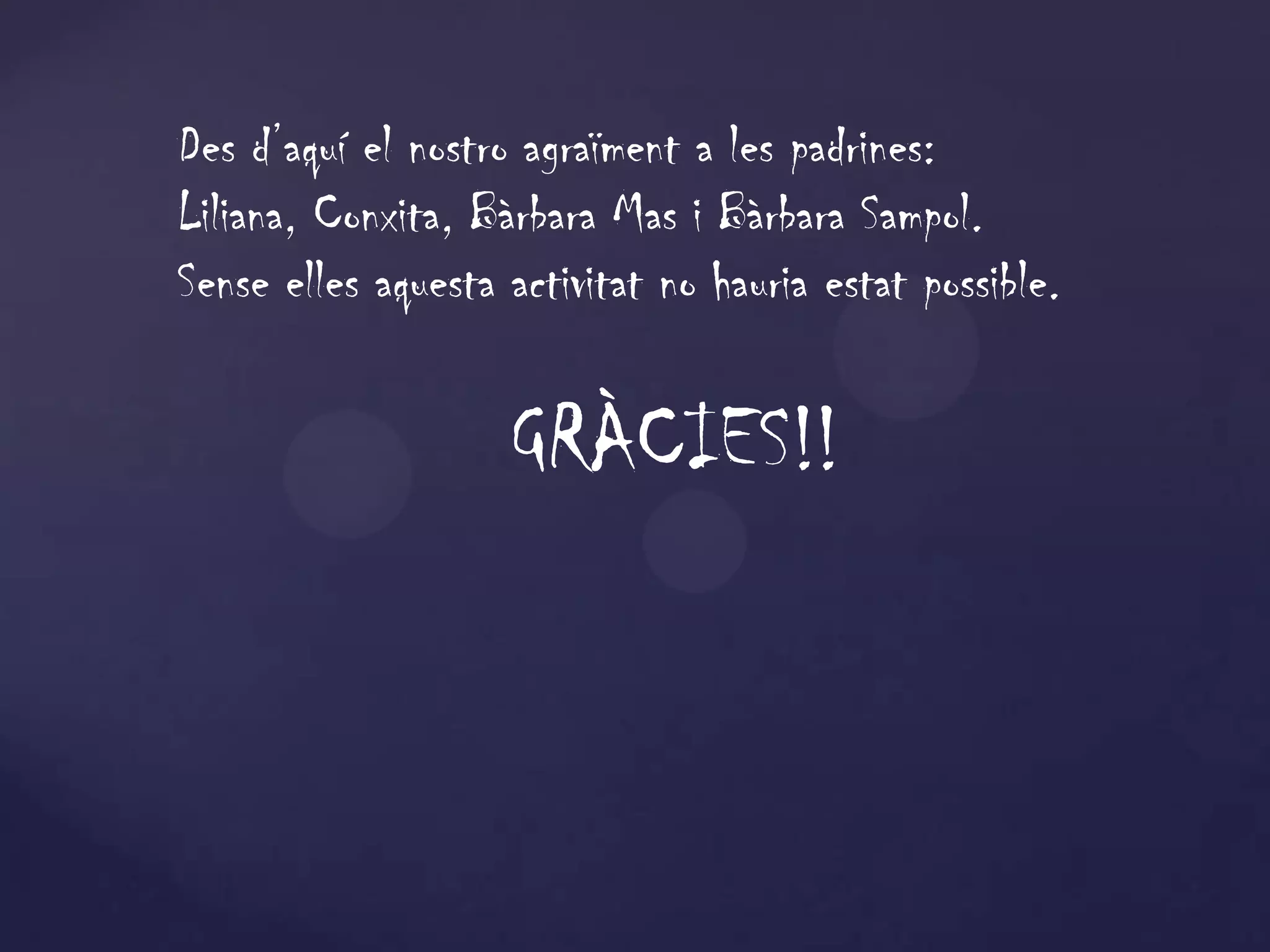 Des d’aquí el nostro agraïment a les padrines:
Liliana, Conxita, Bàrbara Mas i Bàrbara Sampol.
Sense elles aquesta activitat no hauria estat possible.


                    GRÀCIES!!
 