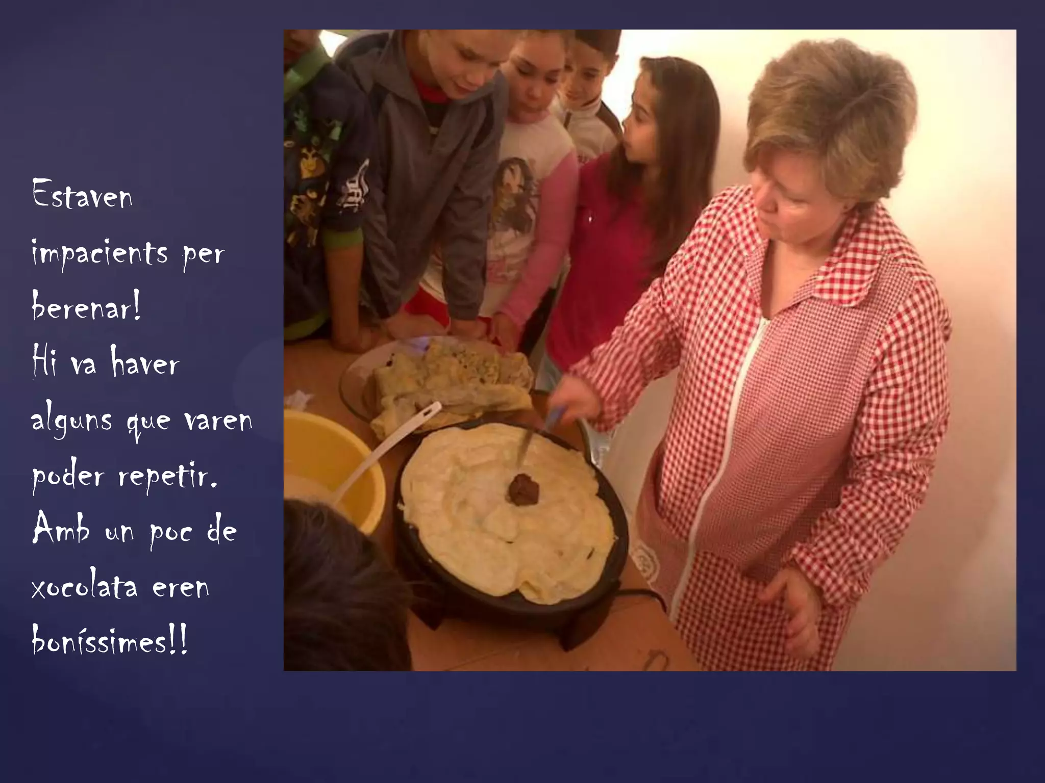 Estaven
impacients per
berenar!
Hi va haver
alguns que varen
poder repetir.
Amb un poc de
xocolata eren
boníssimes!!
 