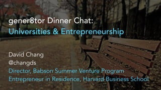 gener8tor Dinner Chat:
Universities & Entrepreneurship
David Chang
@changds
Director, Babson Summer Venture Program
Entrepreneur in Residence, Harvard Business School
 