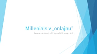 Millenials v „onlajnu“
Generace Millenials – 20. dubna 2016, Impact HUB
 
