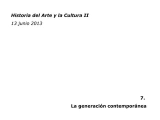 Historia del Arte y la Cultura II
13 junio 2013
7.
La generación contemporánea
 