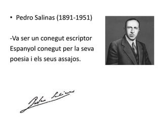 • Pedro Salinas (1891-1951)

-Va ser un conegut escriptor
Espanyol conegut per la seva
poesia i els seus assajos.
 