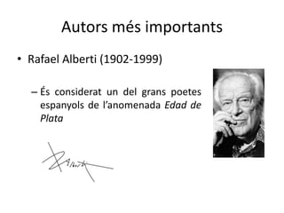 Autors més importants
• Rafael Alberti (1902-1999)

  – És considerat un del grans poetes
    espanyols de l’anomenada Edad de
    Plata
 