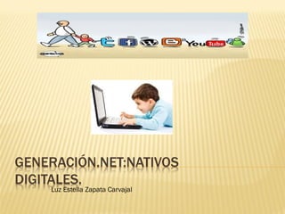 GENERACIÓN.NET:NATIVOS
DIGITALES.
    Luz Estella Zapata Carvajal
 