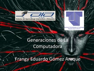 Generaciones de La
Computadora
Frangy Eduardo Gómez Araque
 