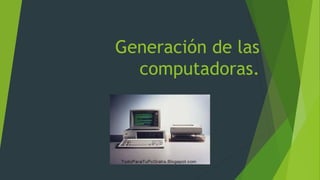 Generación de las
computadoras.
 